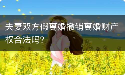 夫妻双方假离婚撤销离婚财产权合法吗？