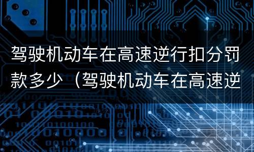 驾驶机动车在高速逆行扣分罚款多少（驾驶机动车在高速逆行扣分罚款多少元）