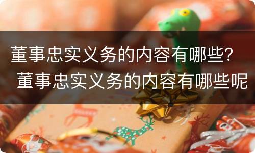 董事忠实义务的内容有哪些？ 董事忠实义务的内容有哪些呢