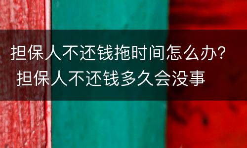 担保人不还钱拖时间怎么办？ 担保人不还钱多久会没事