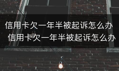 信用卡欠一年半被起诉怎么办 信用卡欠一年半被起诉怎么办呢