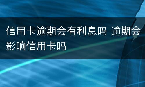 信用卡逾期会有利息吗 逾期会影响信用卡吗