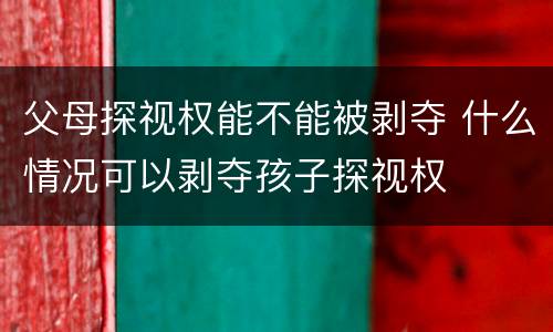 父母探视权能不能被剥夺 什么情况可以剥夺孩子探视权