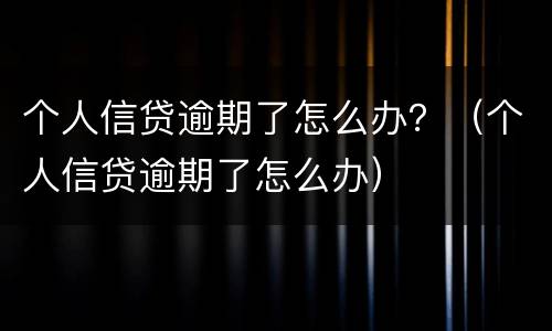 个人信贷逾期了怎么办？（个人信贷逾期了怎么办）
