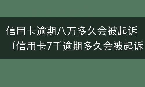 信用卡逾期八万多久会被起诉（信用卡7千逾期多久会被起诉）
