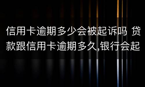 信用卡逾期多少会被起诉吗 贷款跟信用卡逾期多久,银行会起诉