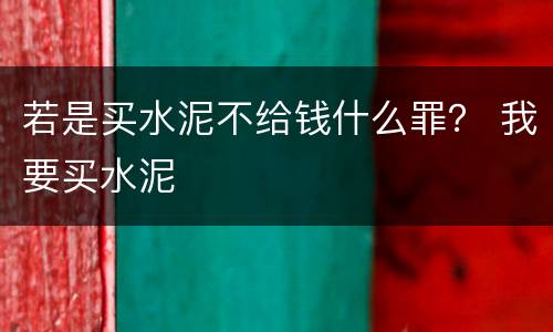 若是买水泥不给钱什么罪？ 我要买水泥