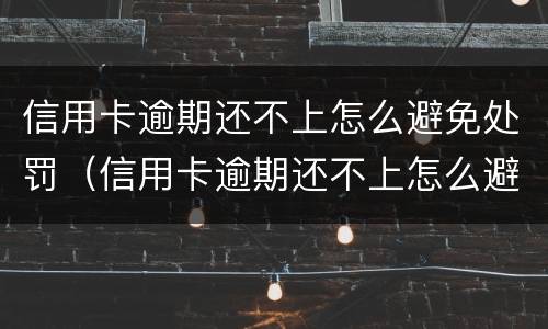 信用卡逾期还不上怎么避免处罚（信用卡逾期还不上怎么避免处罚款）