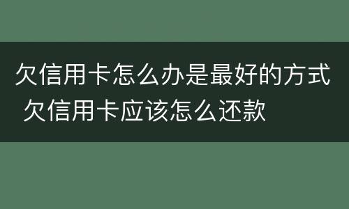 欠信用卡怎么办是最好的方式 欠信用卡应该怎么还款