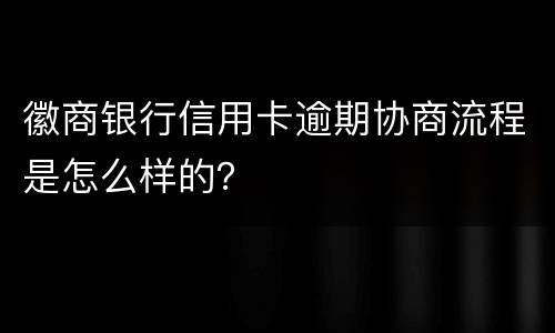 徽商银行信用卡逾期协商流程是怎么样的？