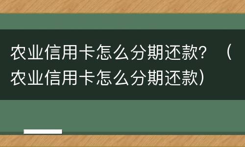 农业信用卡怎么分期还款？（农业信用卡怎么分期还款）