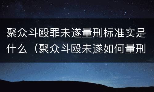 聚众斗殴罪未遂量刑标准实是什么（聚众斗殴未遂如何量刑）