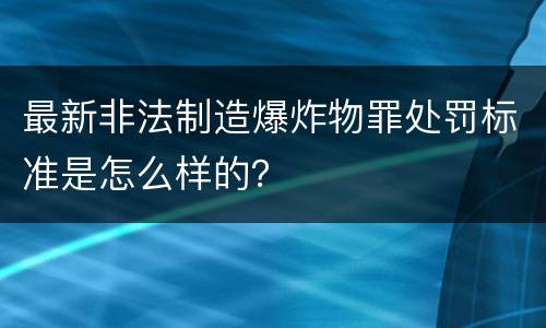 最新非法制造爆炸物罪处罚标准是怎么样的？
