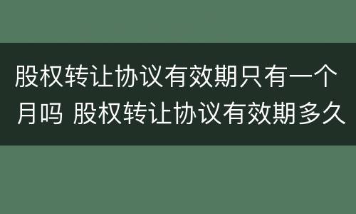 股权转让协议有效期只有一个月吗 股权转让协议有效期多久