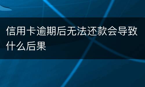 信用卡逾期后无法还款会导致什么后果