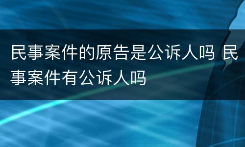 民事案件的原告是公诉人吗 民事案件有公诉人吗