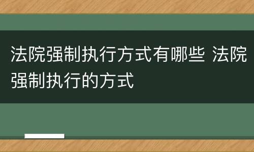 法院强制执行方式有哪些 法院强制执行的方式