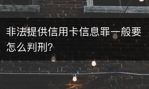 非法提供信用卡信息罪一般要怎么判刑？