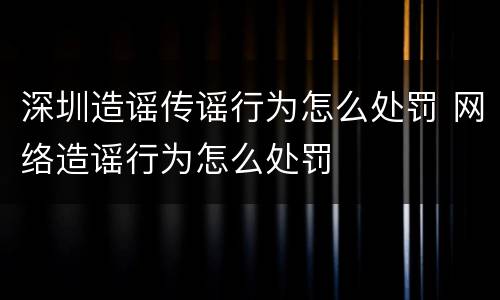深圳造谣传谣行为怎么处罚 网络造谣行为怎么处罚