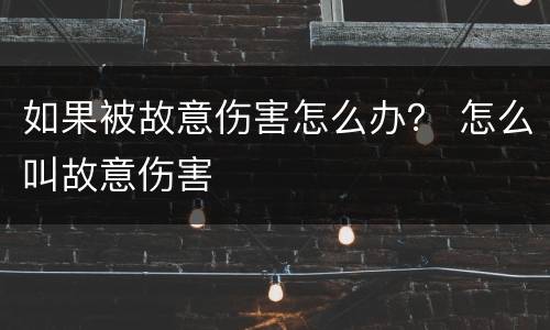 如果被故意伤害怎么办？ 怎么叫故意伤害