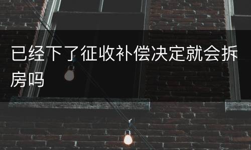 已经下了征收补偿决定就会拆房吗