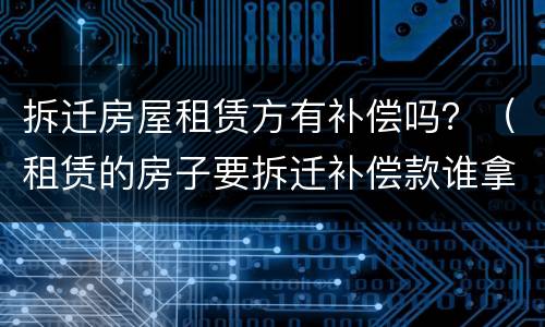 拆迁房屋租赁方有补偿吗？（租赁的房子要拆迁补偿款谁拿）