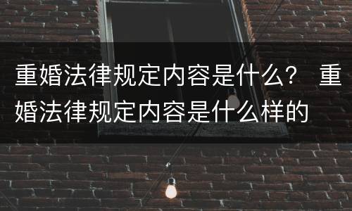 重婚法律规定内容是什么？ 重婚法律规定内容是什么样的