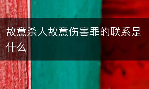 故意杀人故意伤害罪的联系是什么