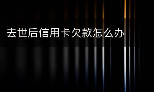 去世后信用卡欠款怎么办
