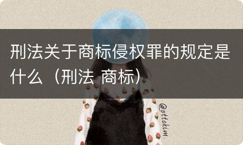 刑法关于商标侵权罪的规定是什么（刑法 商标）