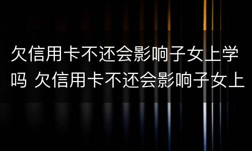 欠信用卡不还会影响子女上学吗 欠信用卡不还会影响子女上学吗高中