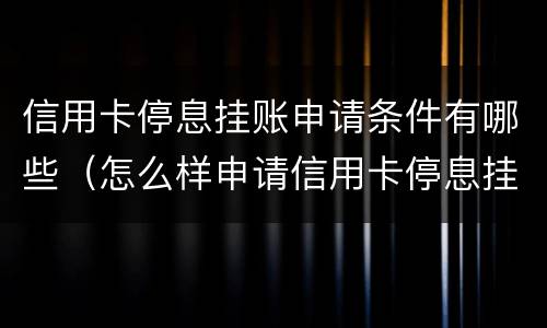 信用卡停息挂账申请条件有哪些（怎么样申请信用卡停息挂账）