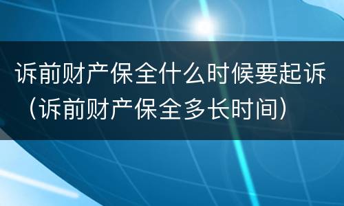 诉前财产保全什么时候要起诉（诉前财产保全多长时间）