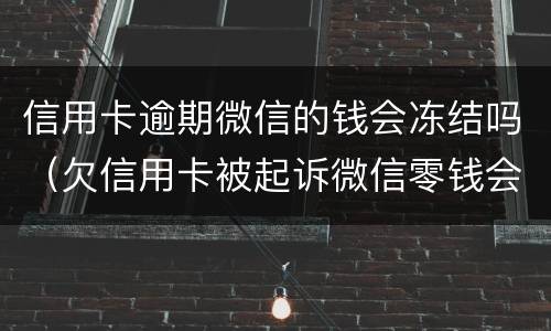信用卡逾期微信的钱会冻结吗（欠信用卡被起诉微信零钱会被冻结吗）