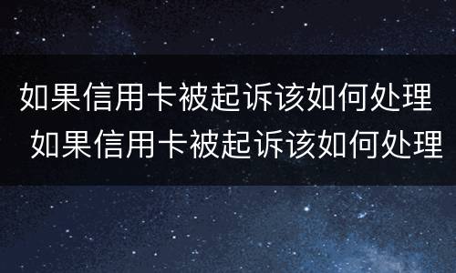 如果信用卡被起诉该如何处理 如果信用卡被起诉该如何处理呢