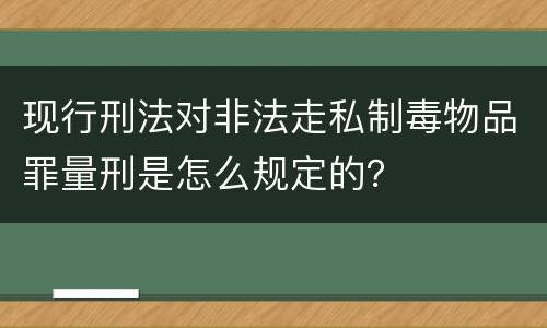 现行刑法对非法走私制毒物品罪量刑是怎么规定的？