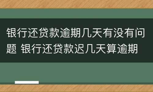 银行还贷款逾期几天有没有问题 银行还贷款迟几天算逾期