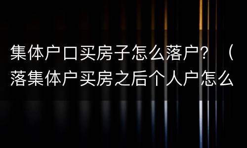 集体户口买房子怎么落户？（落集体户买房之后个人户怎么落）