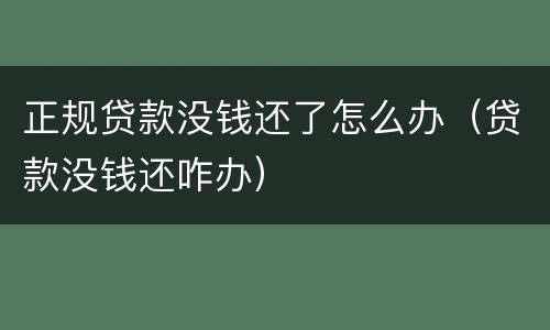 正规贷款没钱还了怎么办（贷款没钱还咋办）