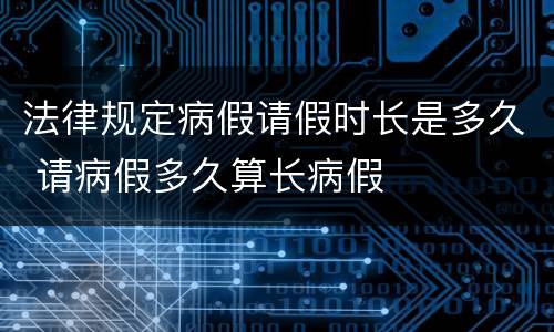 法律规定病假请假时长是多久 请病假多久算长病假