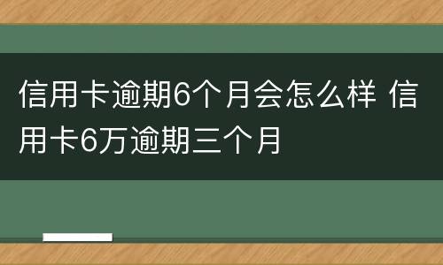 信用卡逾期6个月会怎么样 信用卡6万逾期三个月