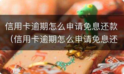 信用卡逾期怎么申请免息还款（信用卡逾期怎么申请免息还款业务）