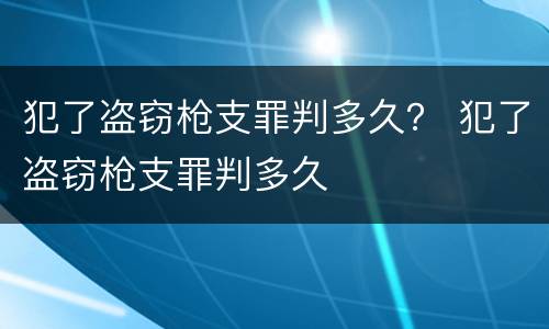犯了盗窃枪支罪判多久？ 犯了盗窃枪支罪判多久