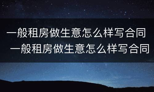 一般租房做生意怎么样写合同 一般租房做生意怎么样写合同呢