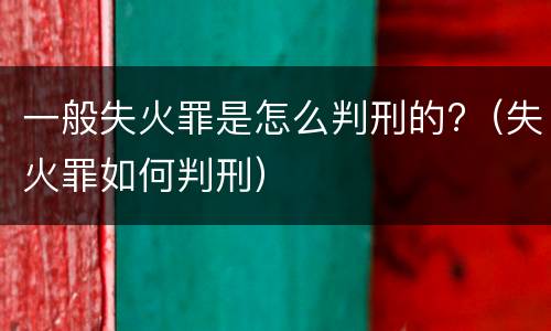 一般失火罪是怎么判刑的?（失火罪如何判刑）
