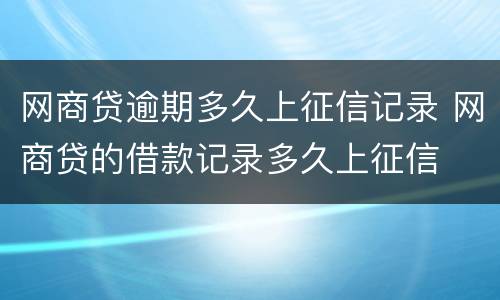网商贷逾期多久上征信记录 网商贷的借款记录多久上征信