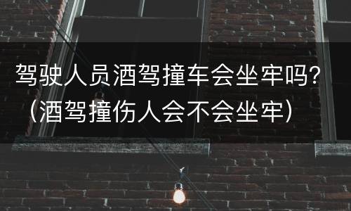 驾驶人员酒驾撞车会坐牢吗？（酒驾撞伤人会不会坐牢）