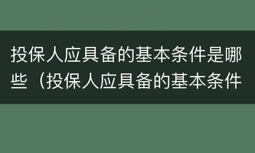 投保人应具备的基本条件是哪些（投保人应具备的基本条件是哪些要求）