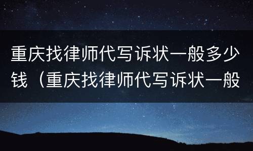 重庆找律师代写诉状一般多少钱（重庆找律师代写诉状一般多少钱一份）