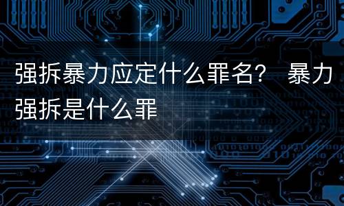强拆暴力应定什么罪名？ 暴力强拆是什么罪